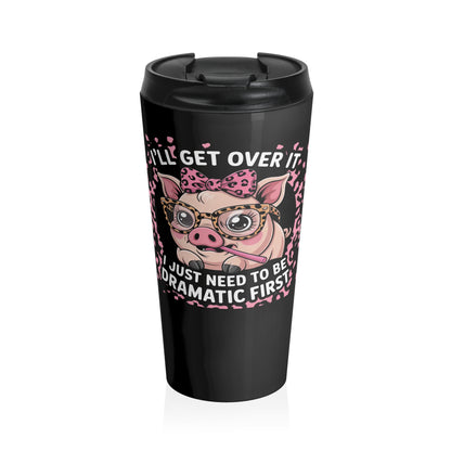 I’ll Get Over It Dramatic Pig Stainless Steel Travel Mug – 15oz