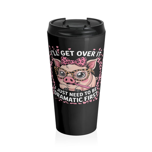 I’ll Get Over It Dramatic Pig Stainless Steel Travel Mug – 15oz